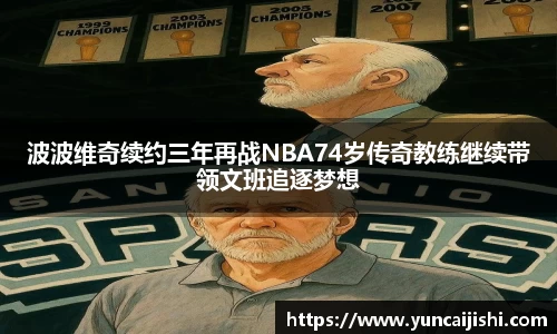 J9波波维奇续约三年再战NBA74岁传奇教练继续带领文班追逐梦想