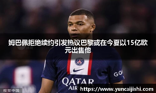 姆巴佩拒绝续约引发热议巴黎或在今夏以15亿欧元出售他